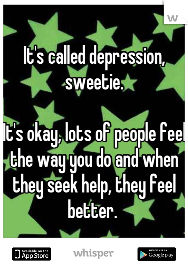 It's called depression, sweetie.

It's okay, lots of people feel the way you do and when they seek help, they feel better. 