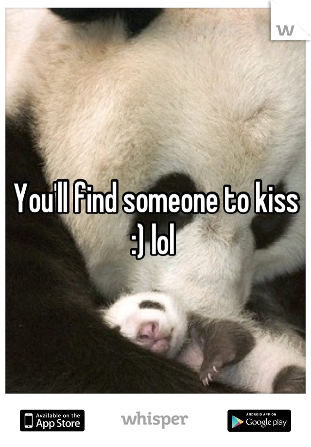 You'll find someone to kiss :) lol 
