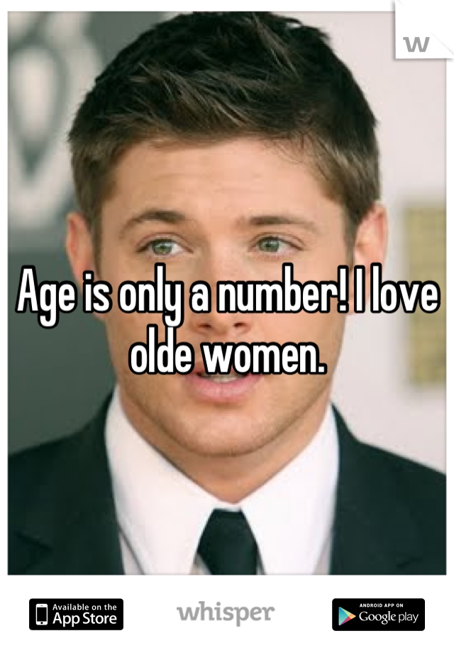 Age is only a number! I love olde women.