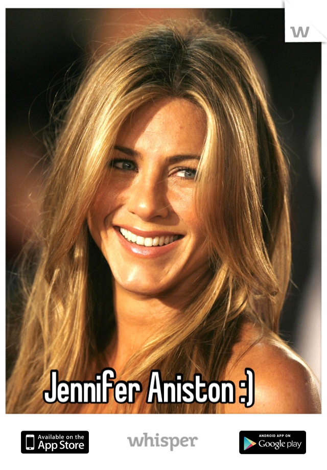 Jennifer Aniston :)