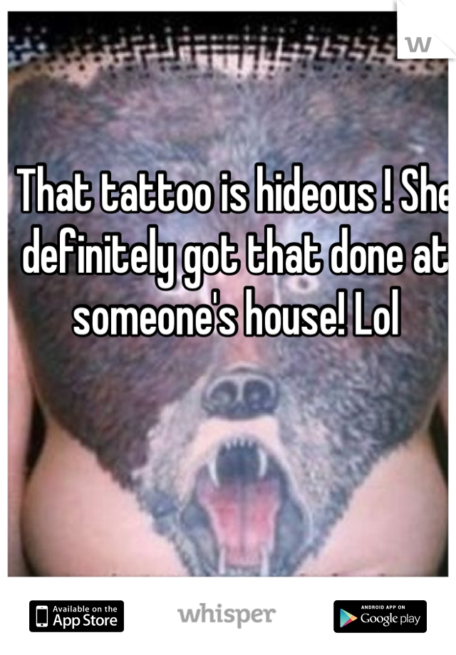 That tattoo is hideous ! She definitely got that done at someone's house! Lol