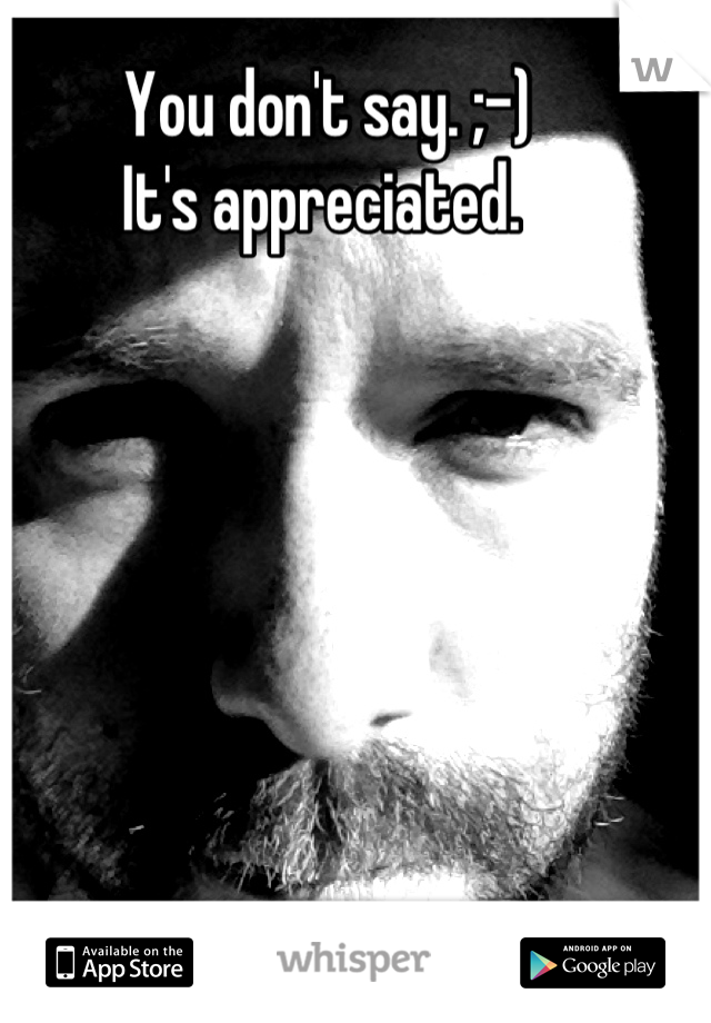 You don't say. ;-)
It's appreciated. 