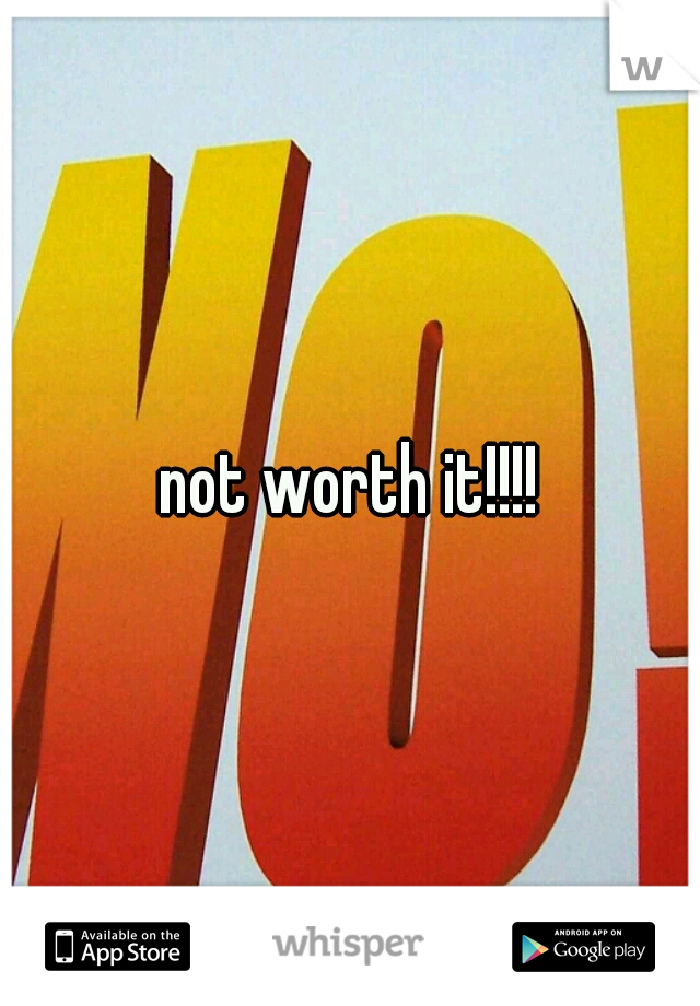 not worth it!!!!