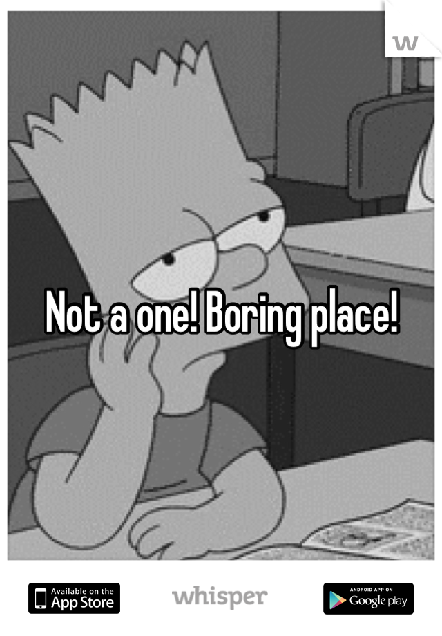 Not a one! Boring place!