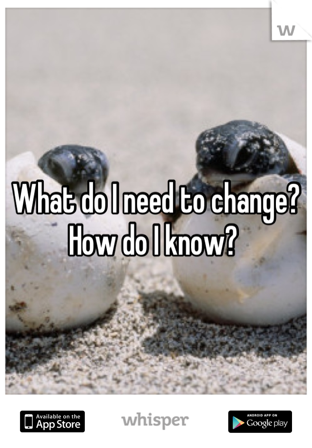 What do I need to change? How do I know? 