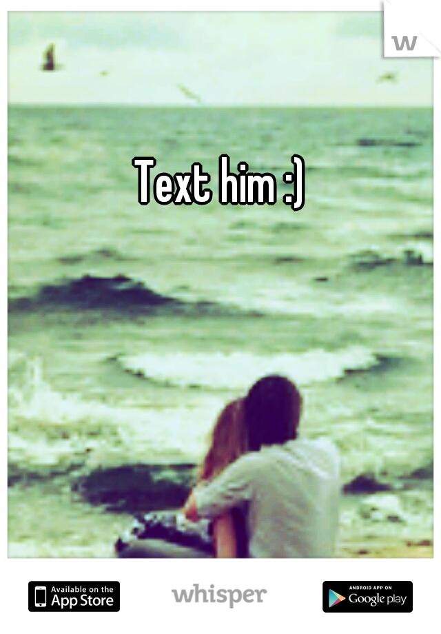 Text him :)