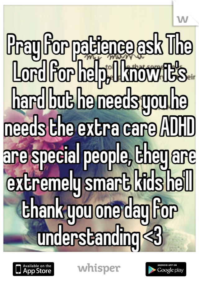 Pray for patience ask The Lord for help, I know it's hard but he needs you he needs the extra care ADHD are special people, they are extremely smart kids he'll thank you one day for understanding <3