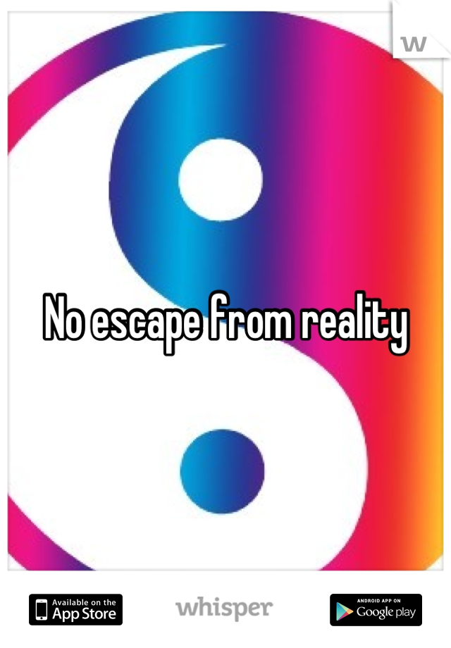 No escape from reality