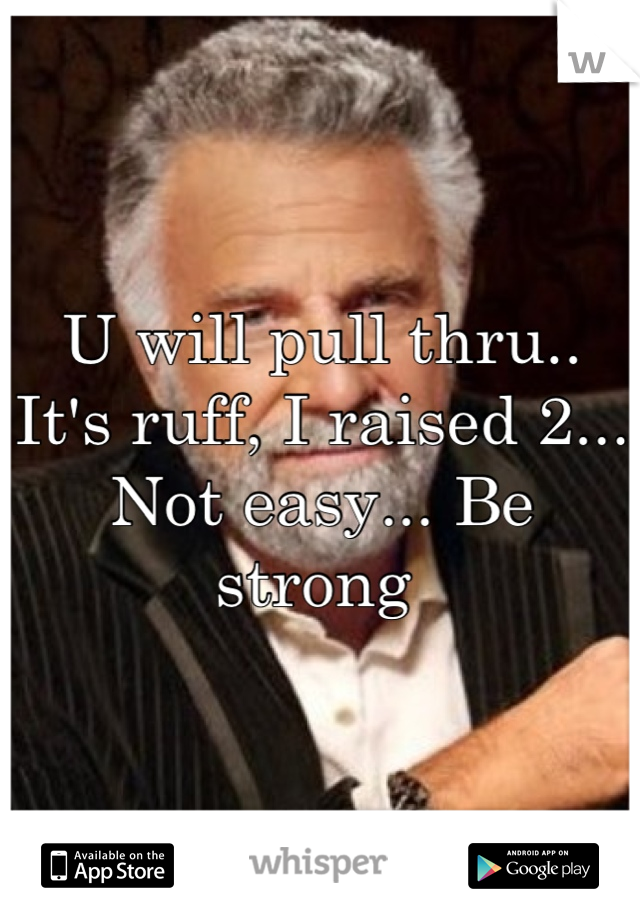 U will pull thru.. It's ruff, I raised 2... Not easy... Be strong 