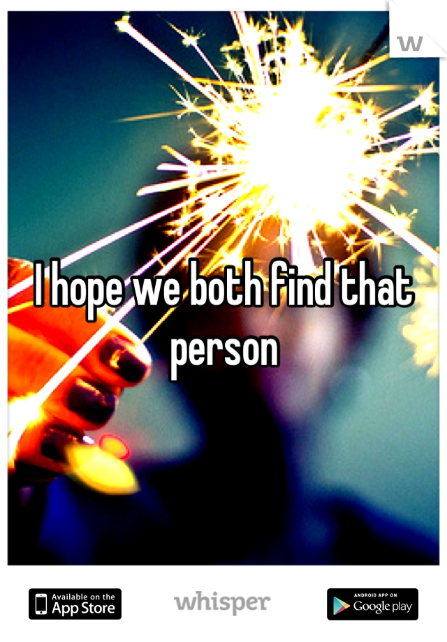 I hope we both find that person