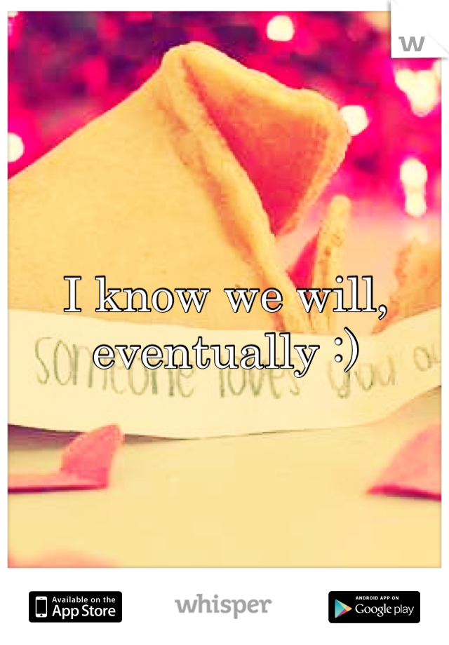 I know we will, eventually :)