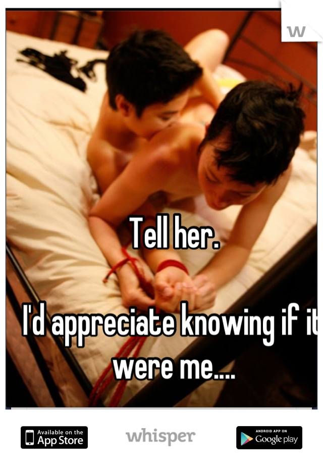Tell her. 

I'd appreciate knowing if it were me....