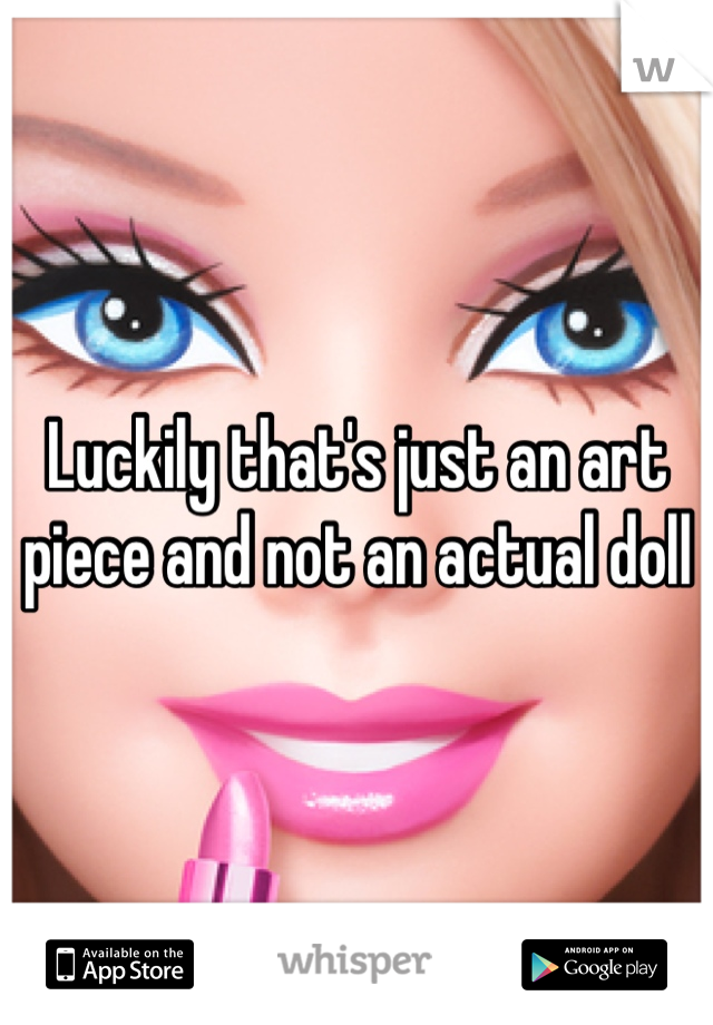 Luckily that's just an art piece and not an actual doll