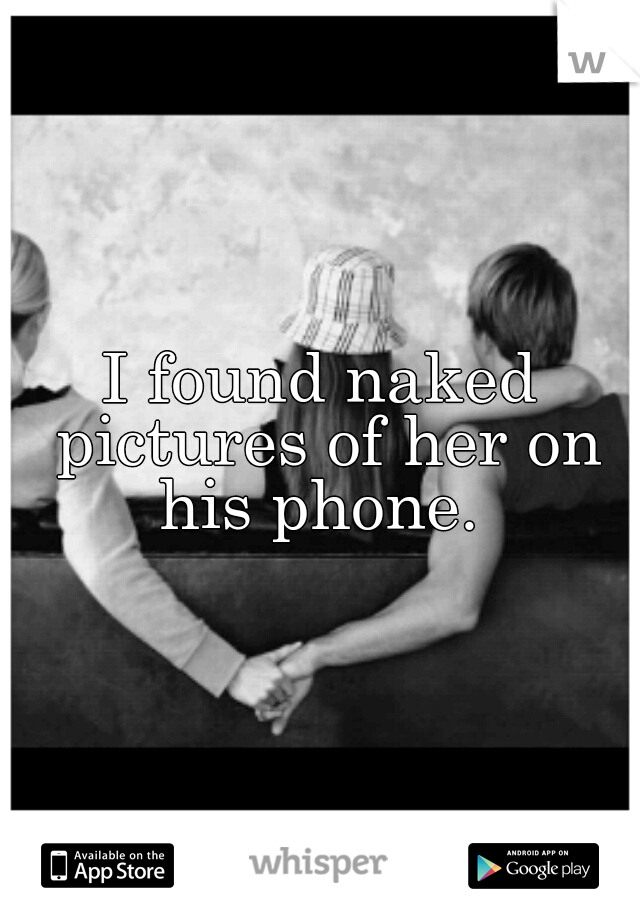 I found naked pictures of her on his phone. 