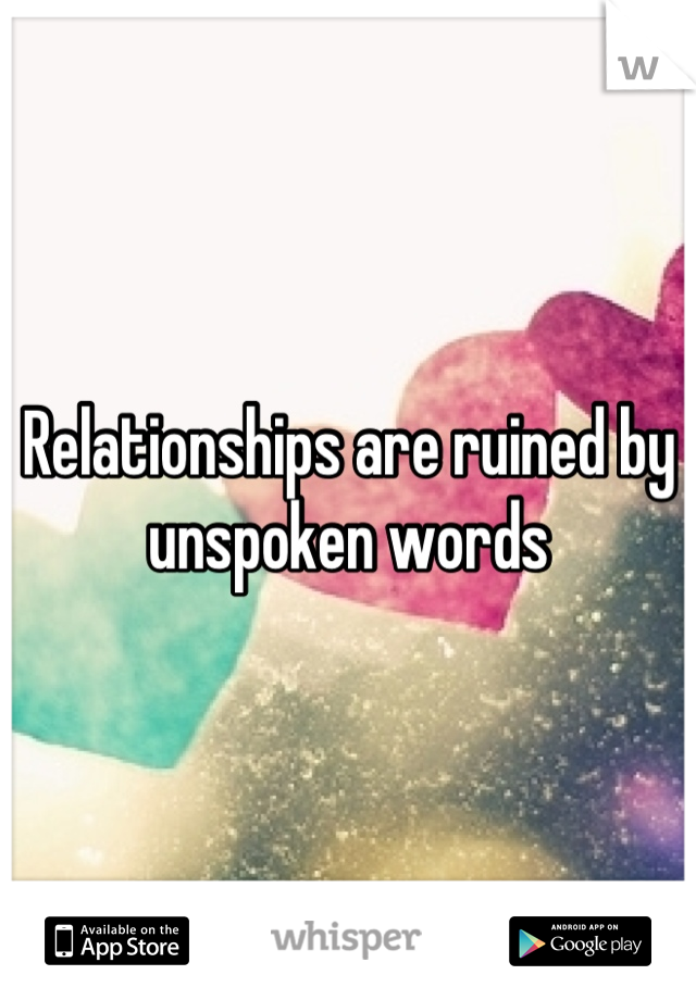 Relationships are ruined by unspoken words
