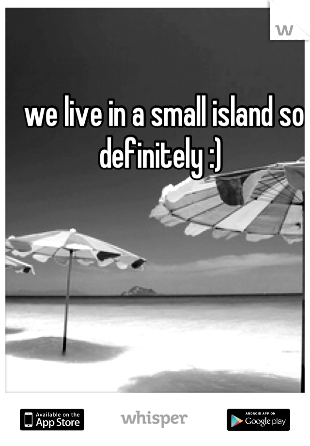 we live in a small island so definitely :) 