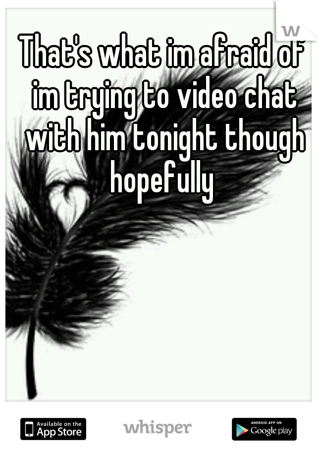 That's what im afraid of im trying to video chat with him tonight though hopefully 