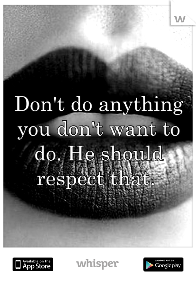 Don't do anything you don't want to do. He should respect that. 