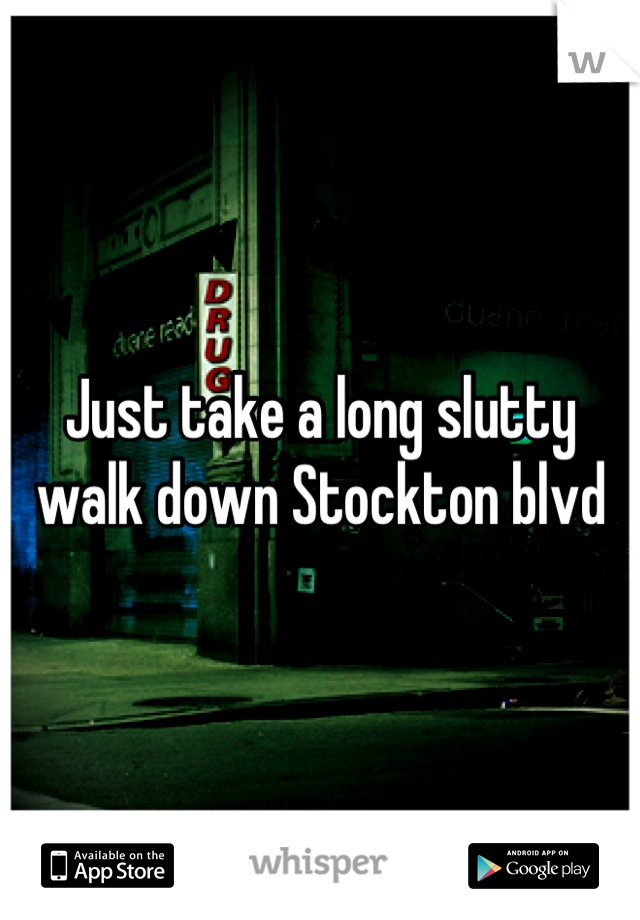Just take a long slutty walk down Stockton blvd