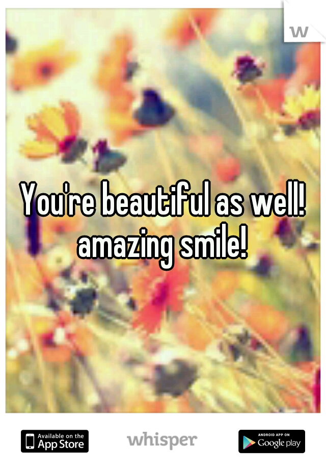 You're beautiful as well! amazing smile! 
