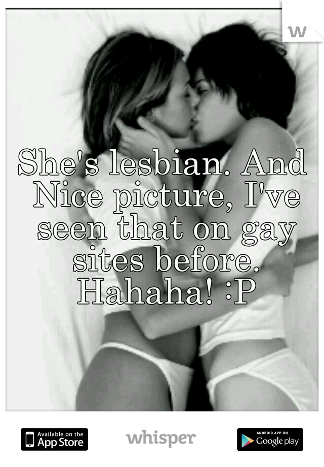 She's lesbian. And Nice picture, I've seen that on gay sites before. Hahaha! :P