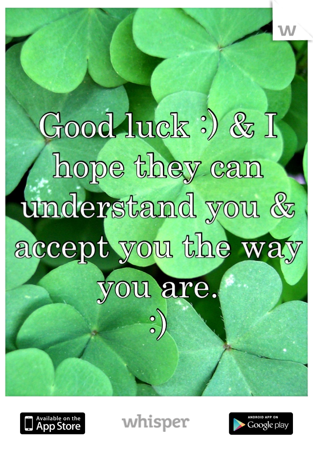 Good luck :) & I hope they can understand you & accept you the way you are. 
:)