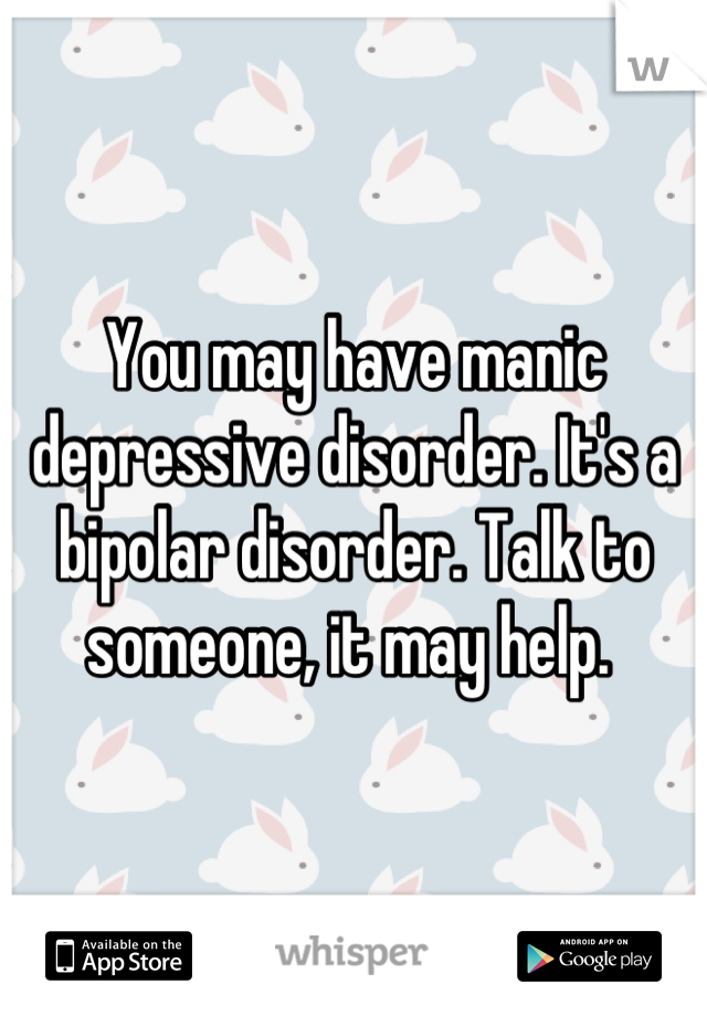 You may have manic depressive disorder. It's a bipolar disorder. Talk to someone, it may help. 