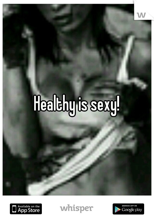 Healthy is sexy!