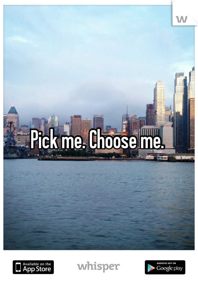 Pick me. Choose me. 