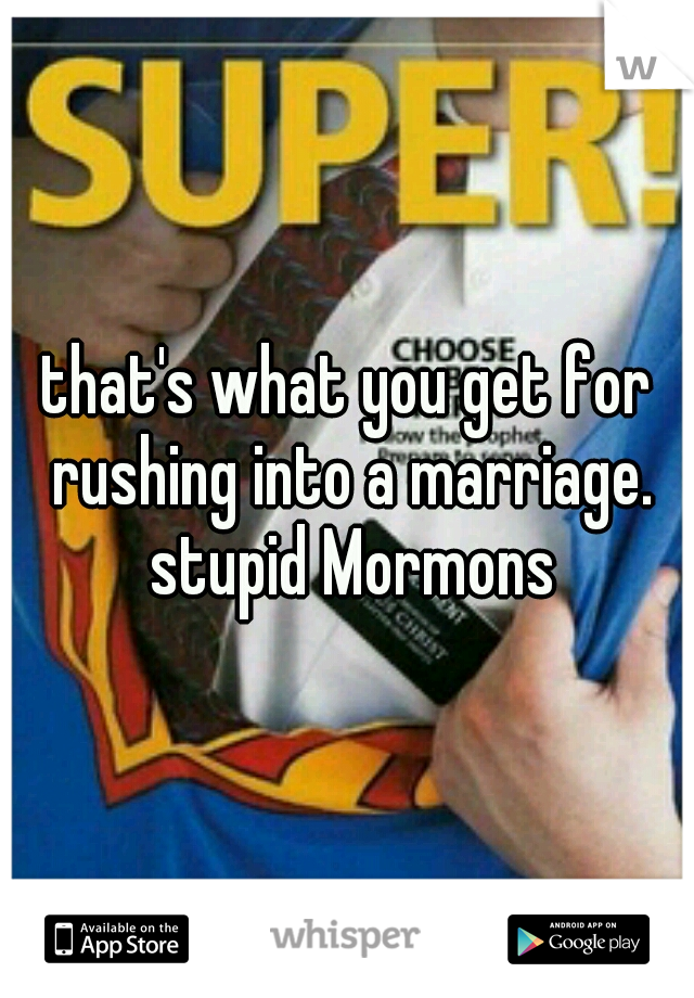 that's what you get for rushing into a marriage. stupid Mormons