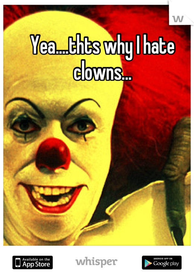 Yea....thts why I hate clowns...