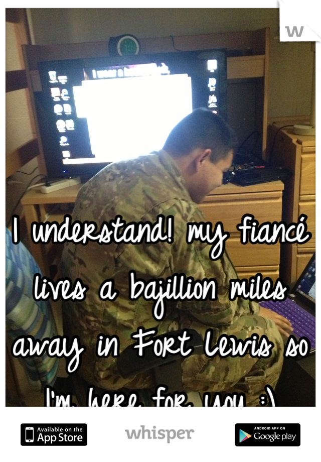 I understand! my fiancé lives a bajillion miles away in Fort Lewis so I'm here for you :)