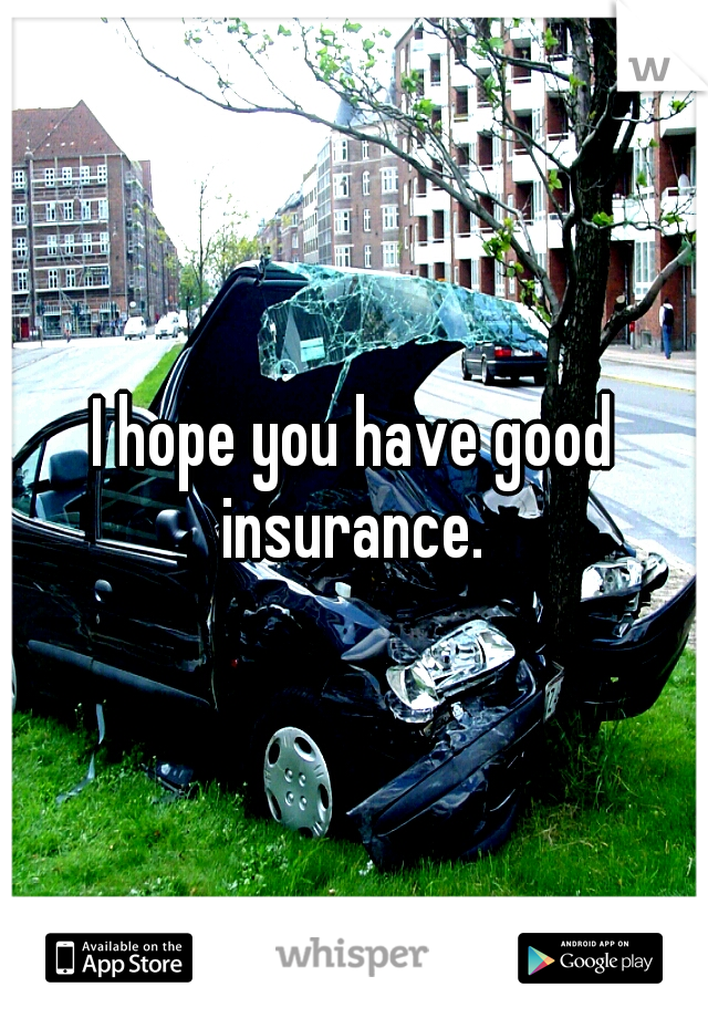 I hope you have good insurance. 