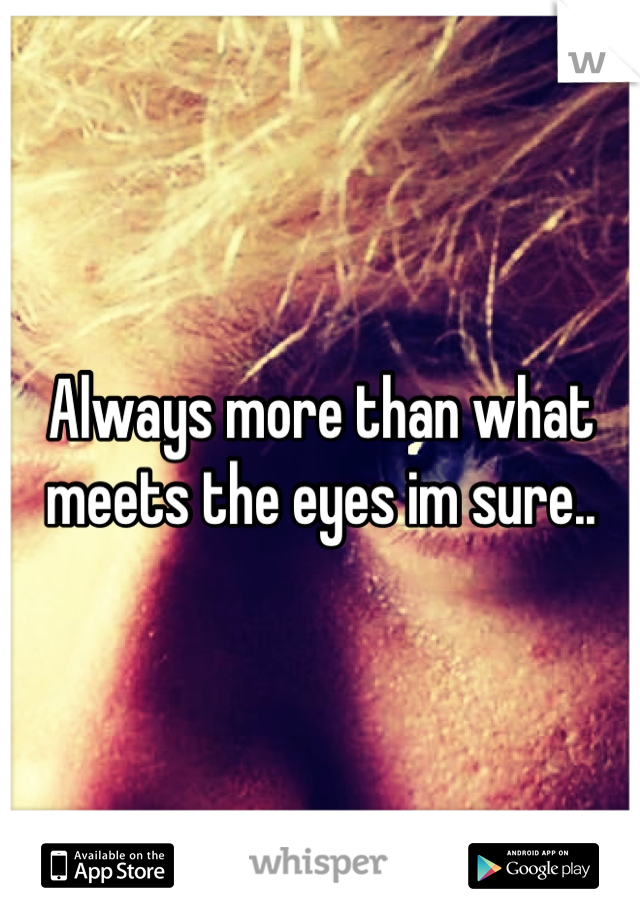 Always more than what meets the eyes im sure..