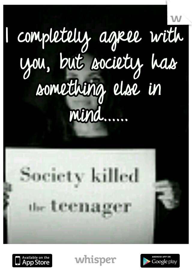 I completely agree with you, but society has something else in mind......
