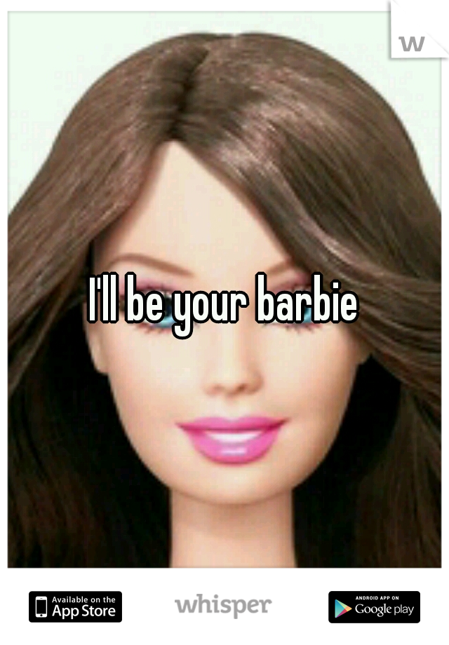 I'll be your barbie