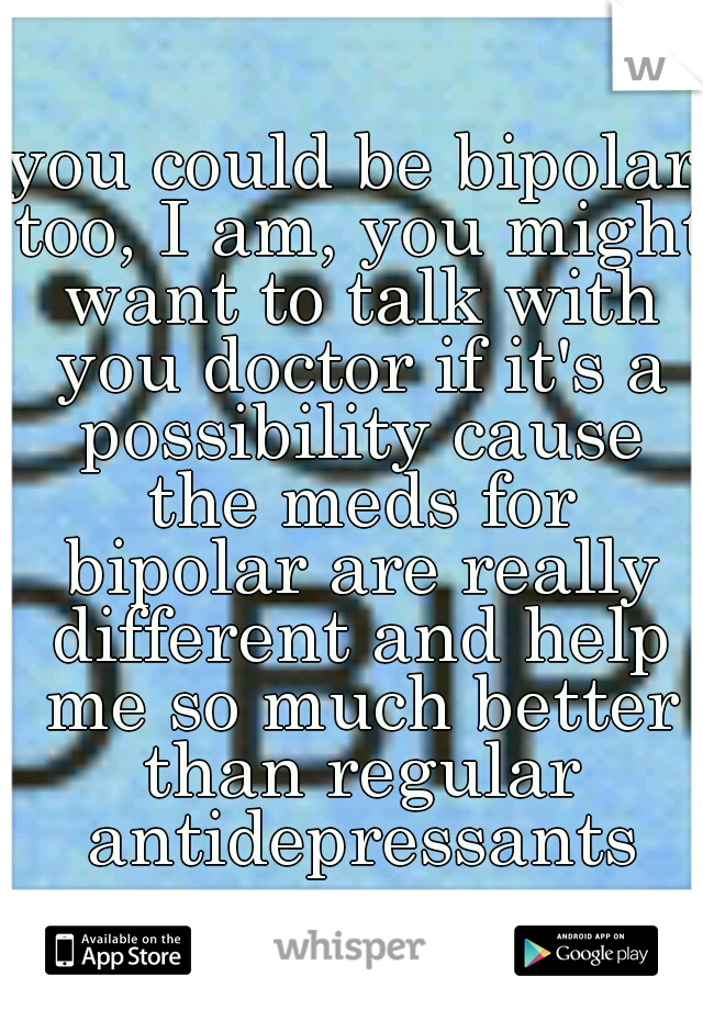 you could be bipolar too, I am, you might want to talk with you doctor if it's a possibility cause the meds for bipolar are really different and help me so much better than regular antidepressants