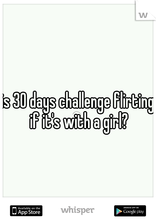 is 30 days challenge flirting if it's with a girl?