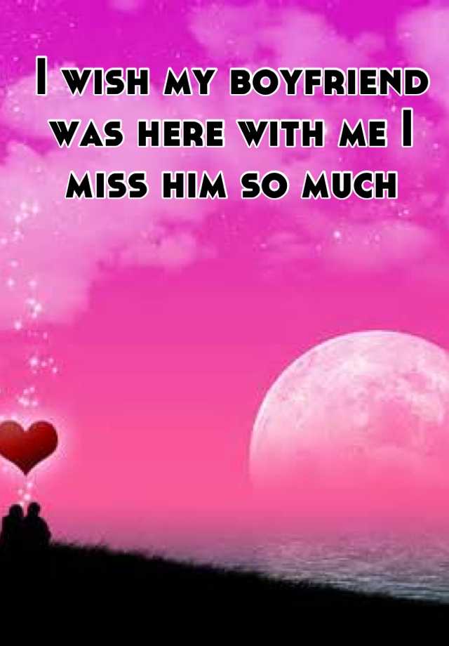 i-wish-my-boyfriend-was-here-with-me-i-miss-him-so-much