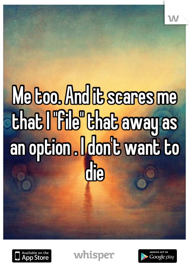 Me too. And it scares me that I "file" that away as an option . I don't want to die