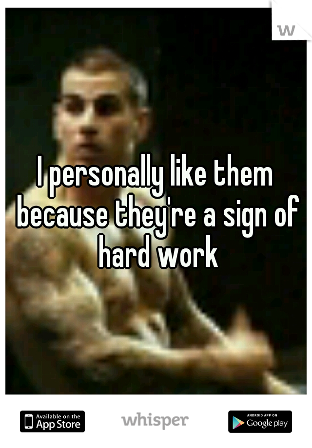 I personally like them because they're a sign of hard work