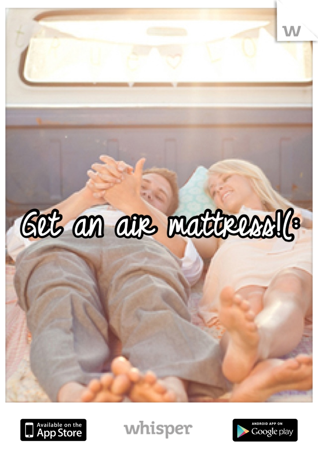 Get an air mattress!(: