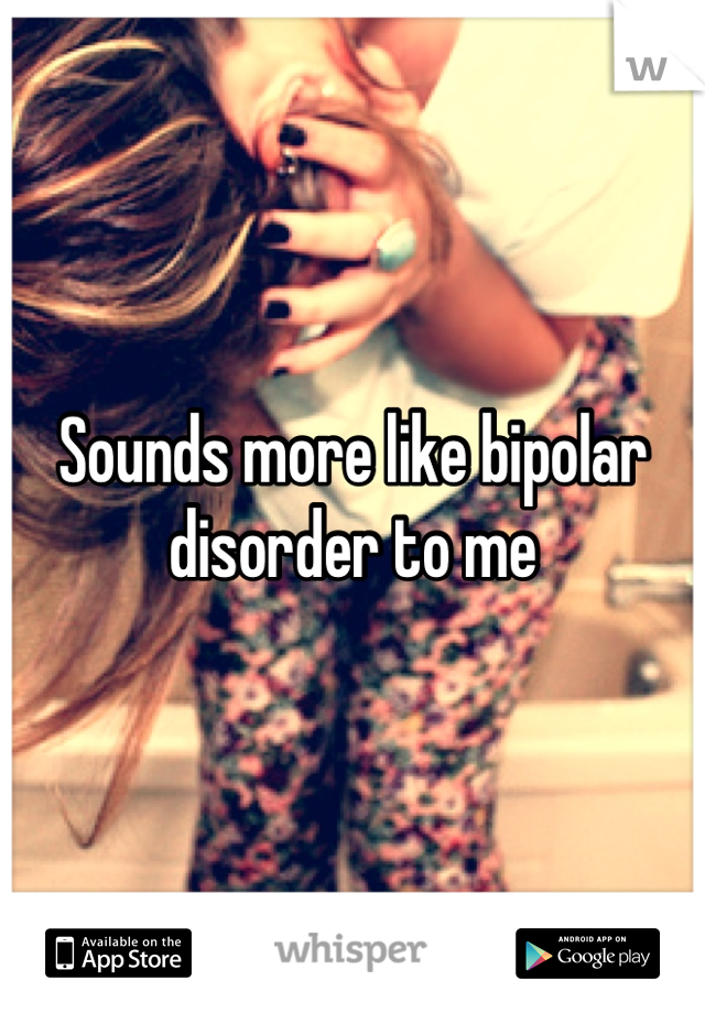 Sounds more like bipolar disorder to me