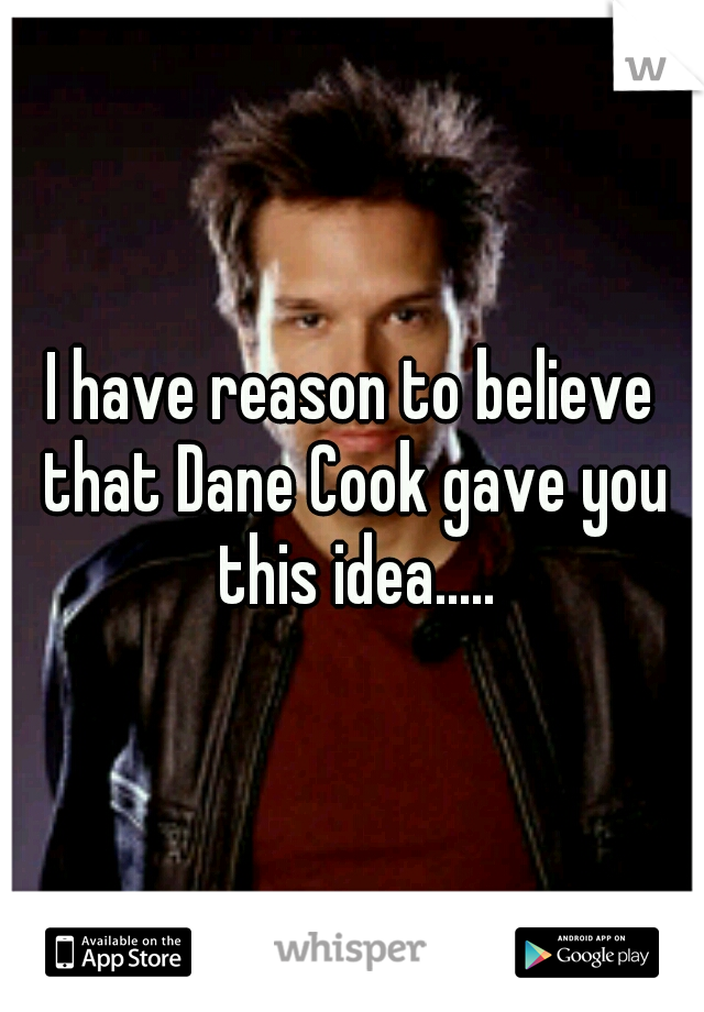 I have reason to believe that Dane Cook gave you this idea.....