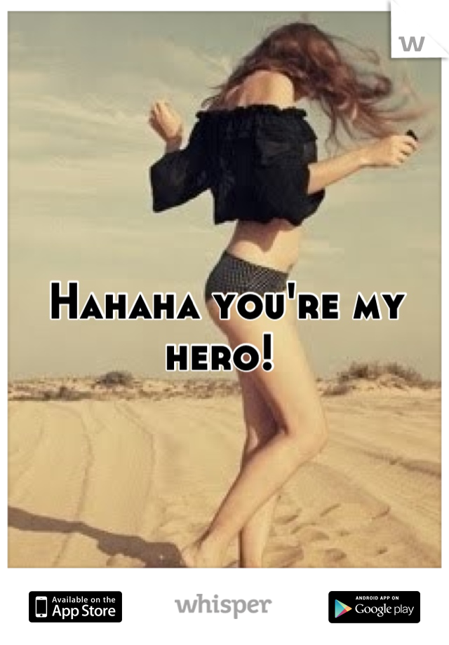 Hahaha you're my hero! 
