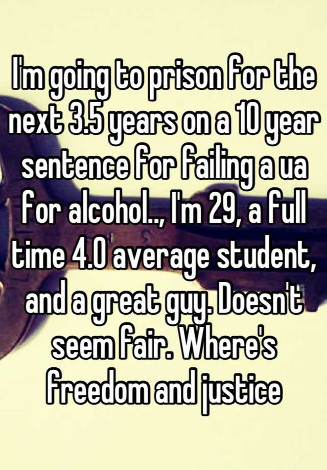 i-m-going-to-prison-for-the-next-3-5-years-on-a-10-year-sentence-for