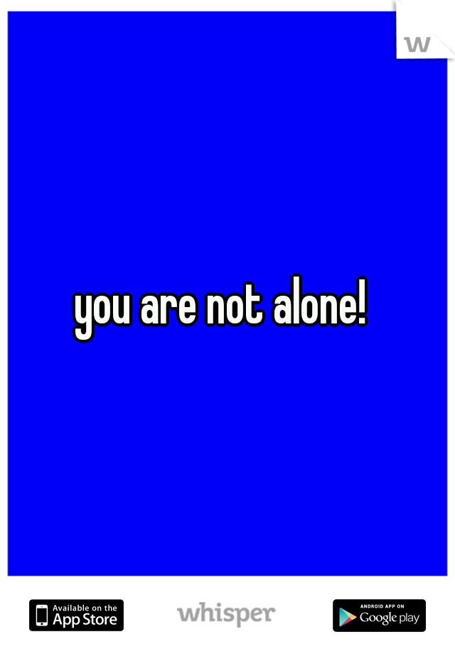 you are not alone! 