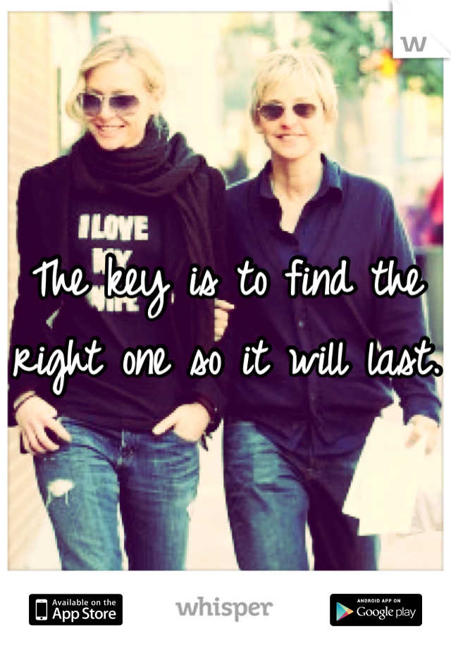 The key is to find the right one so it will last.