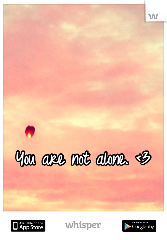 You are not alone. <3