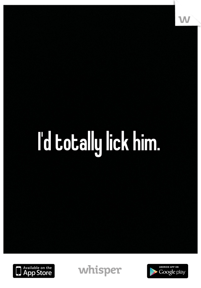 I'd totally lick him. 